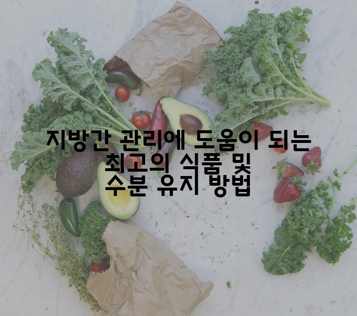 지방간 관리에 도움이 되는 최고의 식품 및 수분 유지 방법