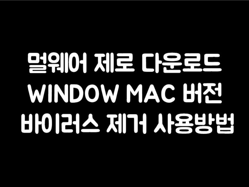 멀웨어 제로 다운로드 WINDOW MAC 버전 바이러스 제거 사용방법