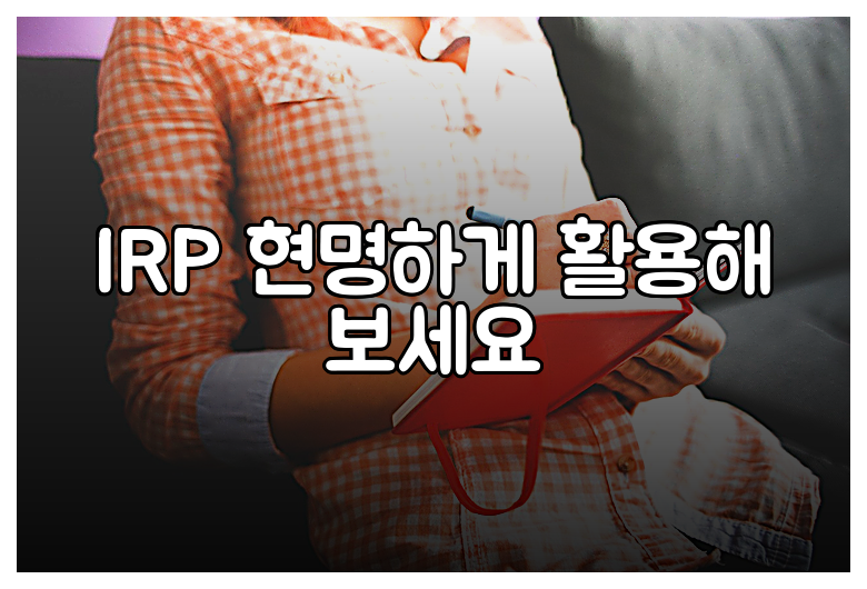 IRP 현명하게 활용해 보세요