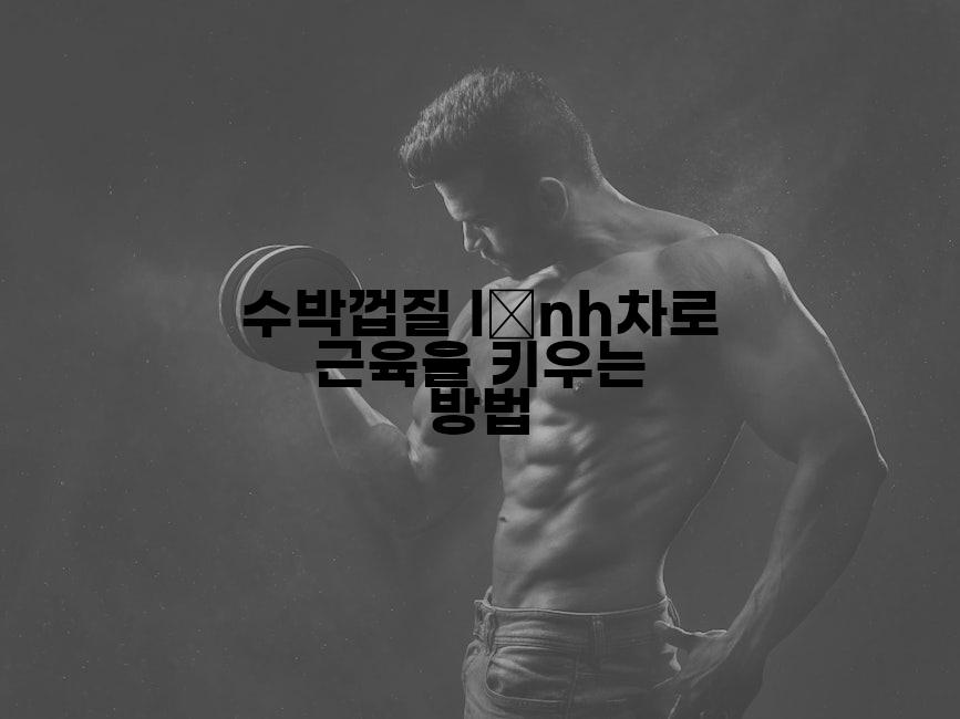 수박껍질 lạnh차로 근육을 키우는 방법