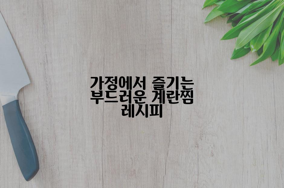 가정에서 즐기는 부드러운 계란찜 레시피