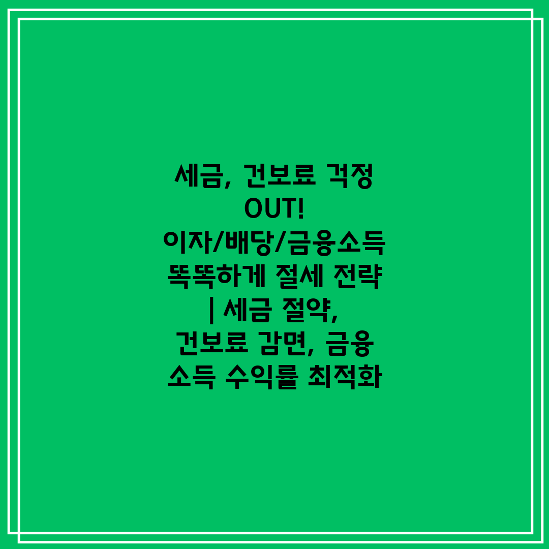 세금, 건보료 걱정 OUT! 이자배당금융소득 똑똑하게 