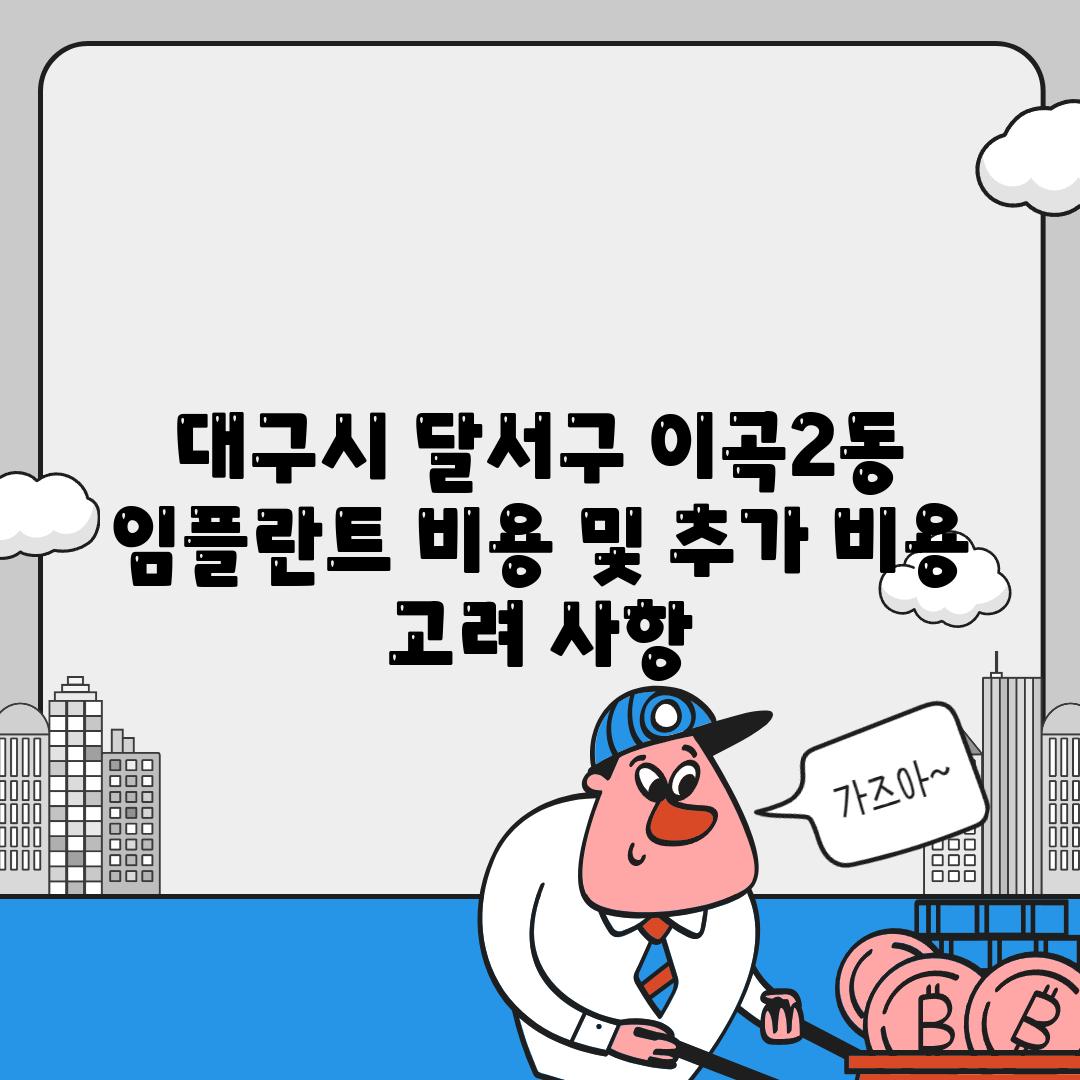 대구시 달서구 이곡2동 임플란트 비용 및 추가 비용 고려 사항