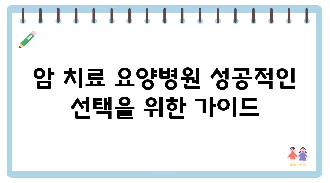 암 치료 요양병원 성공적인 선택을 위한 설명서