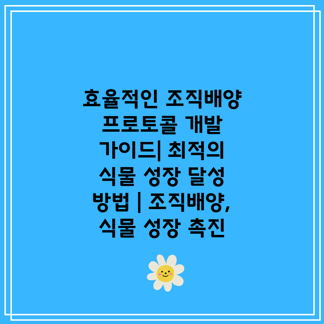 효율적인 조직배양 프로토콜 개발 가이드 최적의 식물 성