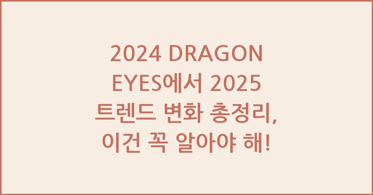 2024 DRAGON EYES에서 2025 트렌드 변화 총정리