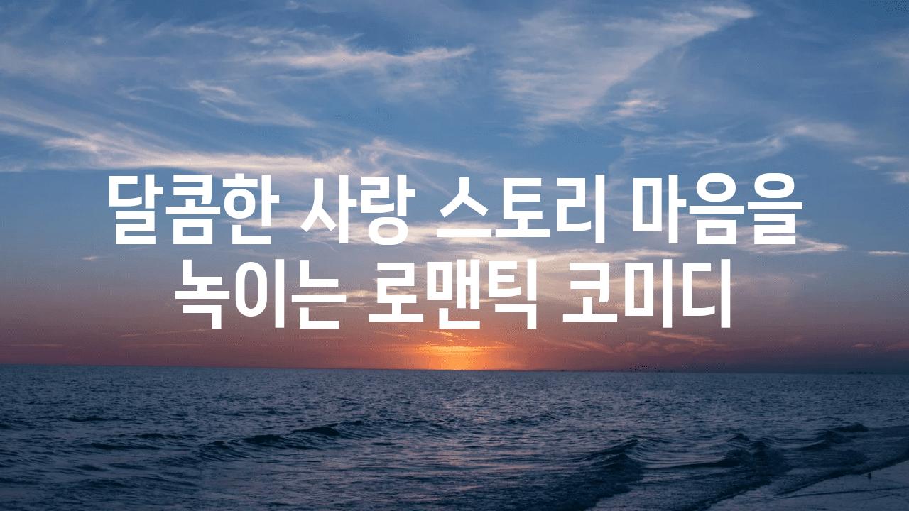 달콤한 사랑 스토리| 마음을 녹이는 로맨틱 코미디