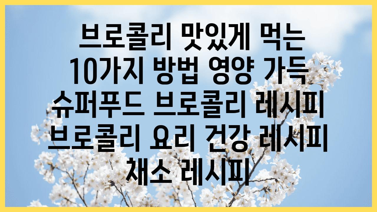  브로콜리 맛있게 먹는 10가지 방법 영양 가득 슈퍼푸드 브로콜리 레시피  브로콜리 요리 건강 레시피 채소 레시피