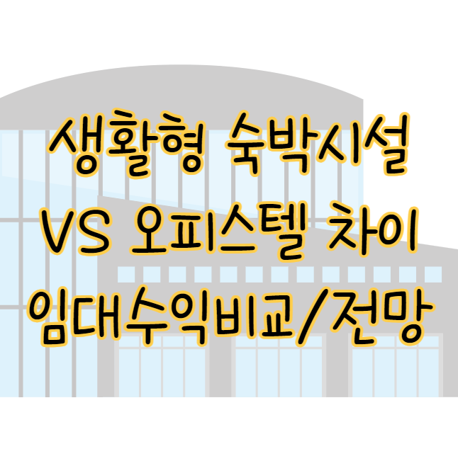 생활형 숙박시설 VS 오피스텔 차이, 임대수익 비교, 투자 전망은? 표지