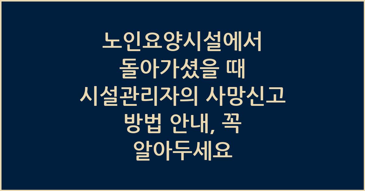 노인요양시설에서 돌아가셨을 때 시설관리자의 사망신고 방법 안내