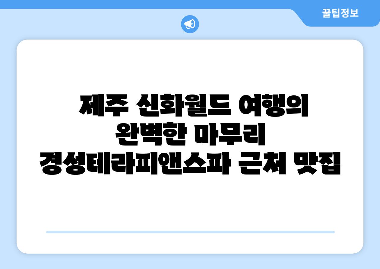 제주 신화월드 여행의 완벽한 마무리 경성테라피앤스파 근처 맛집