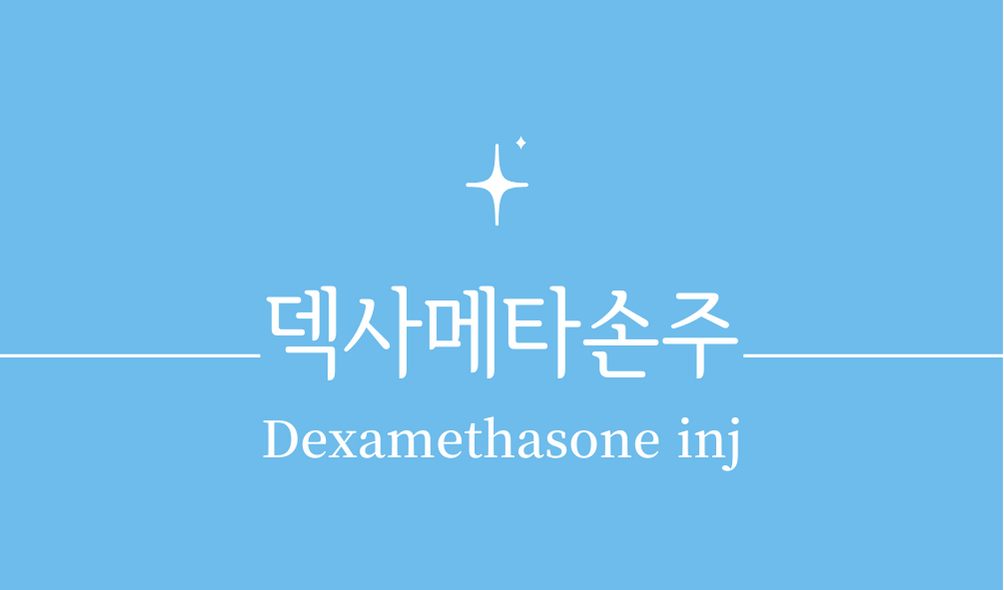 '덱사메타손 주사(Dexamethasone inj)'