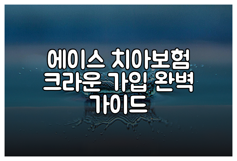 에이스 치아보험 크라운 가입 완벽 가이드