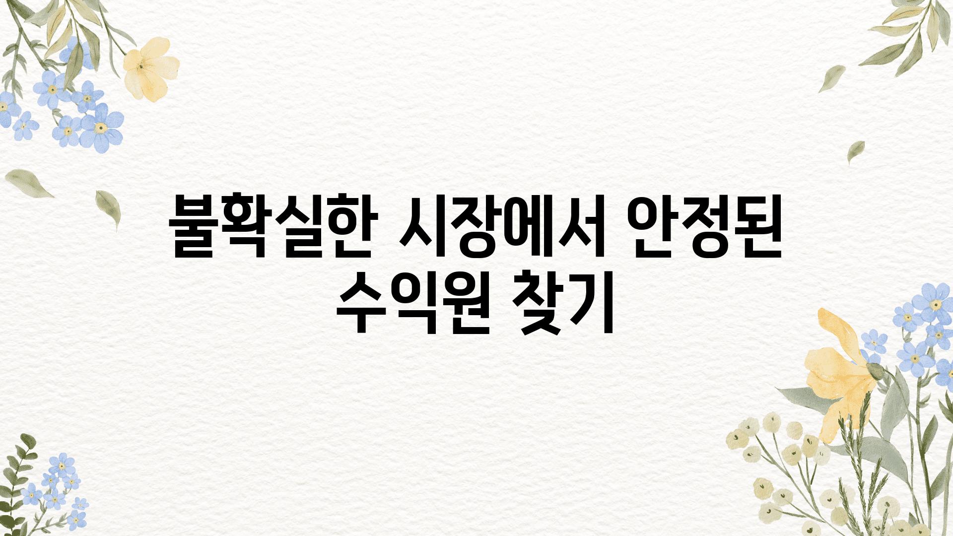 불확실한 시장에서 안정된 수익원 찾기