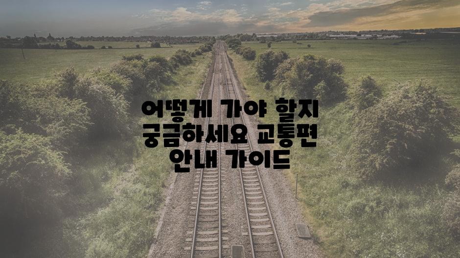 어떻게 가야 할지 궁금하세요 교통편 안내 가이드