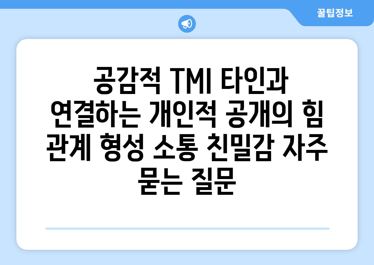  공감적 TMI 타인과 연결하는 개인적 공개의 힘  관계 형성 소통 친밀감 자주 묻는 질문