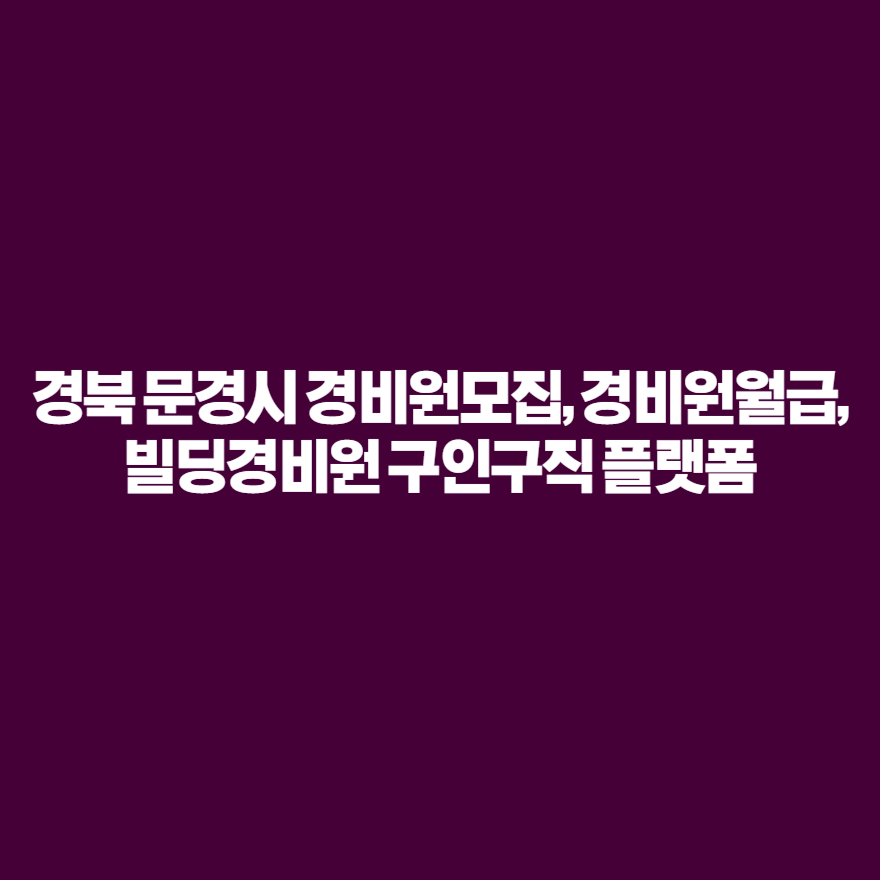 경북 문경시 경비원모집, 경비원월급, 빌딩경비원 구인구직 플랫폼 경북 문경시 경비원모집, 경비원월급, 빌딩경비원 구인구직 플랫폼
