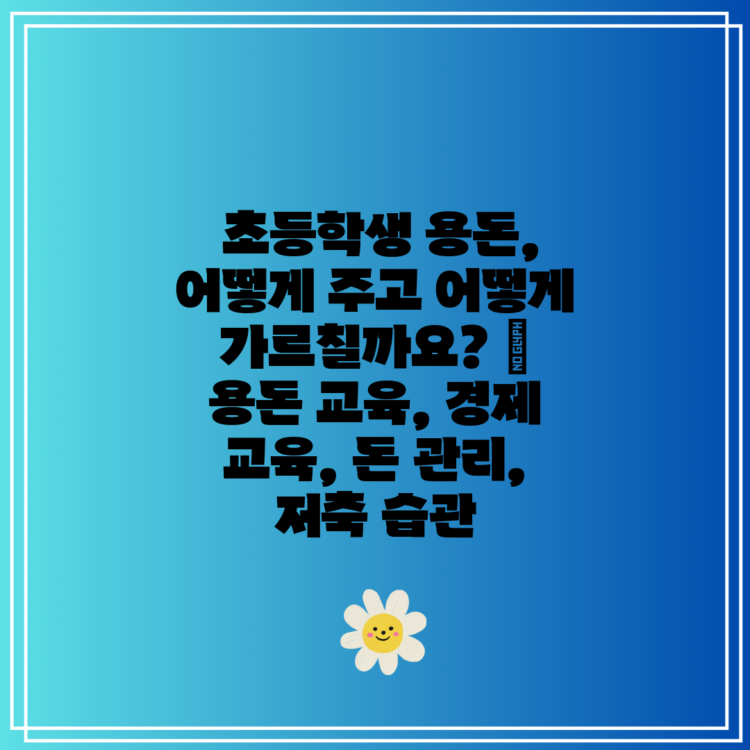  초등학생 용돈, 어떻게 주고 어떻게 가르칠까요  용돈