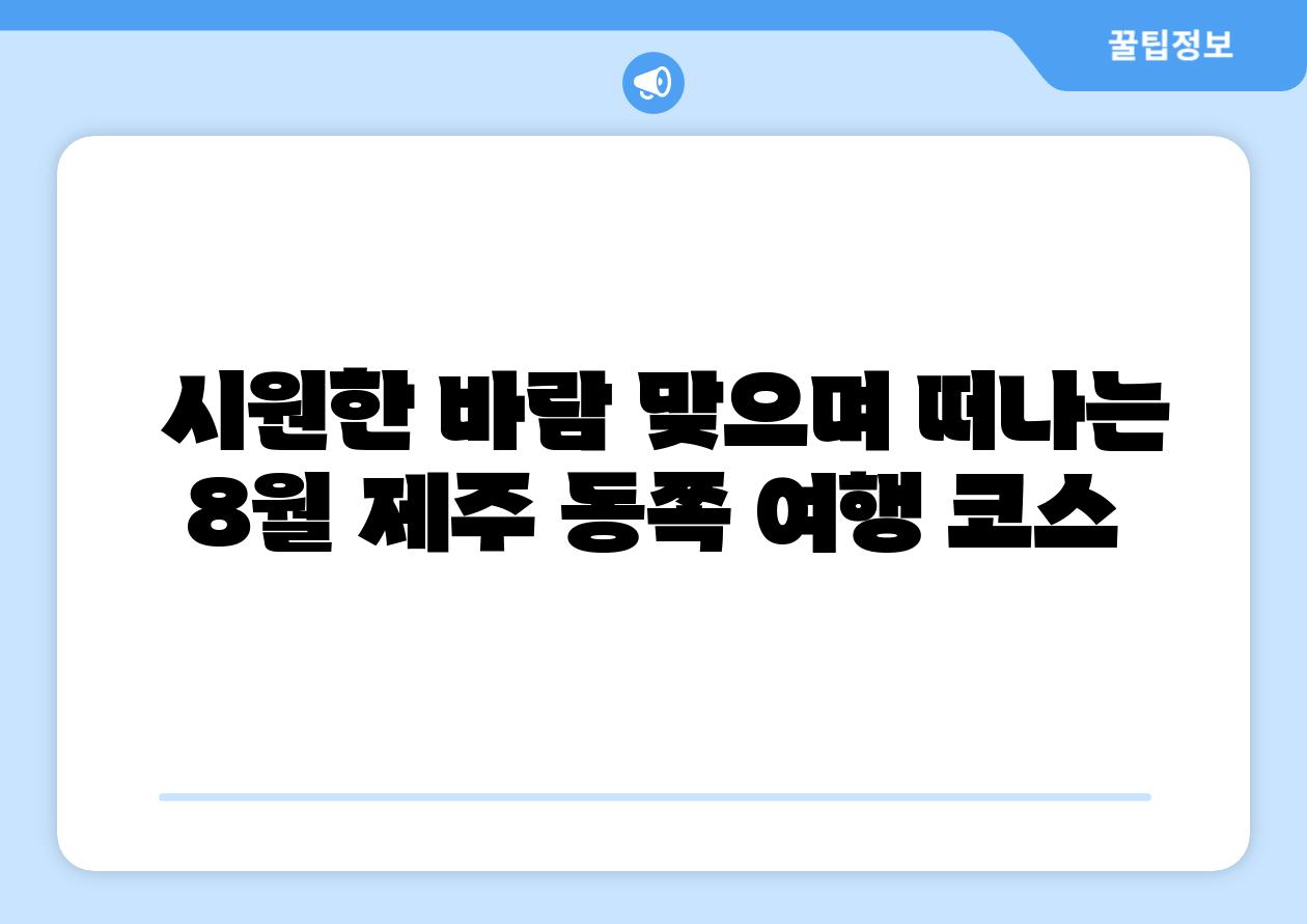 시원한 바람 맞으며 떠나는 8월 제주 동쪽 여행 코스