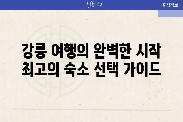 강릉 여행의 완벽한 시작 최고의 숙소 선택 가이드