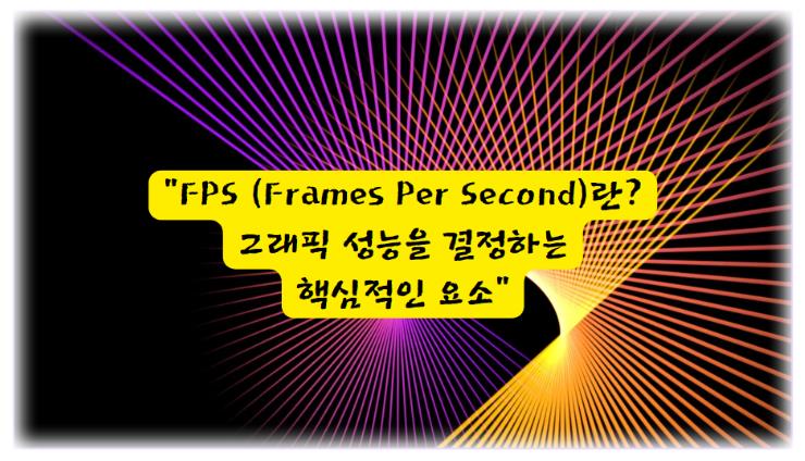 FPS (Frames Per Second)란? 그래픽 성능을 결정하는 핵심적인 요소