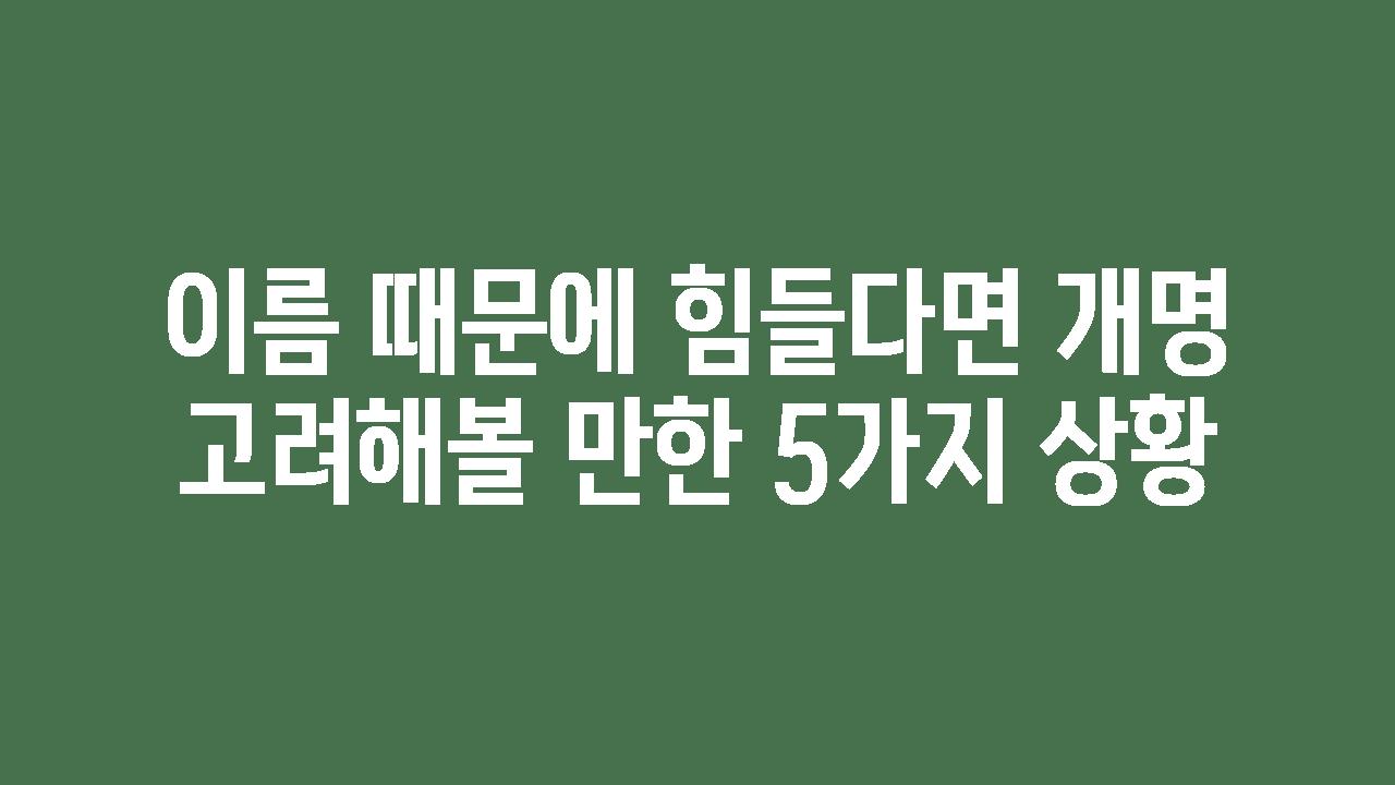 이름 때문에 힘들다면 개명 고려해볼 만한 5가지 상황