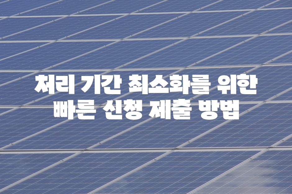 처리 기간 최소화를 위한 빠른 신청 제출 방법