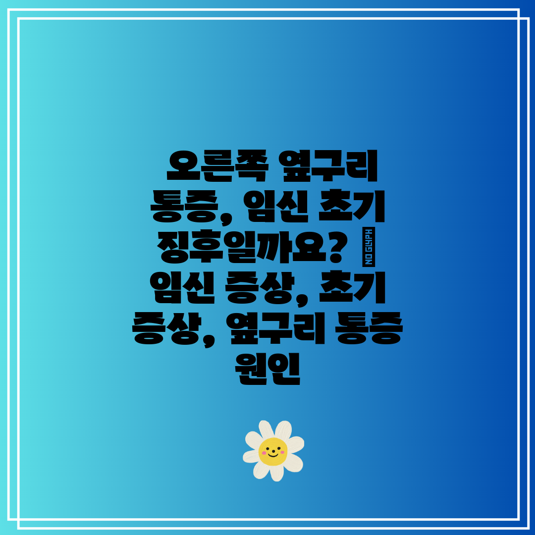 오른쪽 옆구리 통증, 임신 초기 징후일까요 임신 증