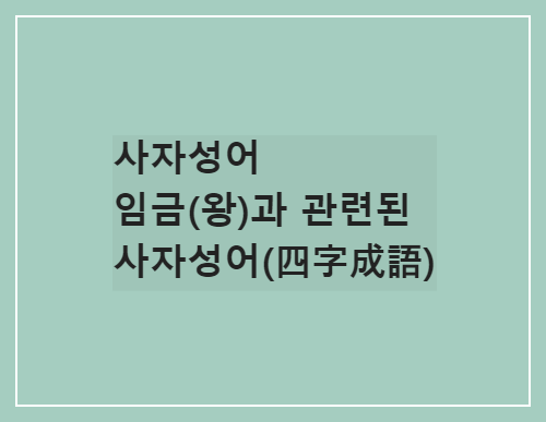  사자성어/임금(왕)과 관련된 사자성어(四字成語)
