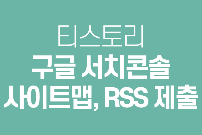  티스토리 블로그 - 구글 서치콘솔 등록, 사이트맵, RSS