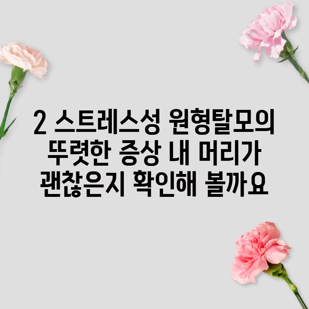 2. 스트레스성 원형탈모의 뚜렷한 증상: 내 머리가 괜찮은지 확인해 볼까요?