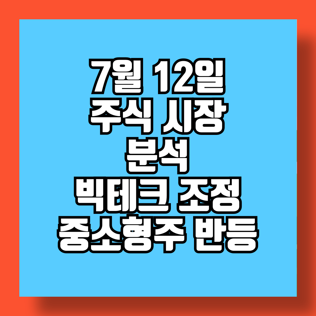 7월 12일 주식 시장 분석 빅테크의 조정과 중소형주의 반등