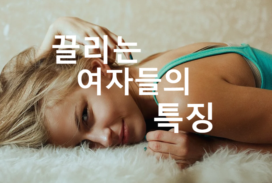  끌리는 여자들의 특징은 무엇일까