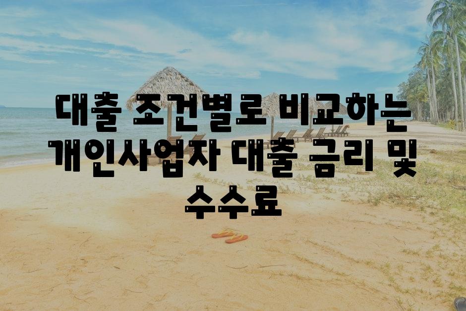 대출 조건별로 비교하는 개인사업자 대출 금리 및 수수료