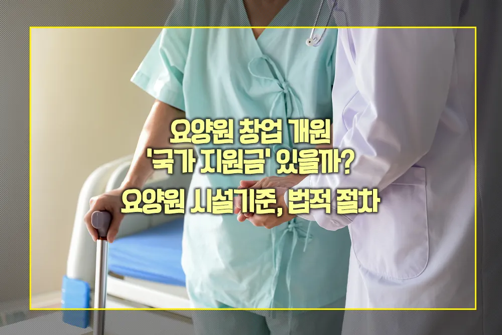 요양원 창업 개원 국가 지원금 시설기준 법적절차