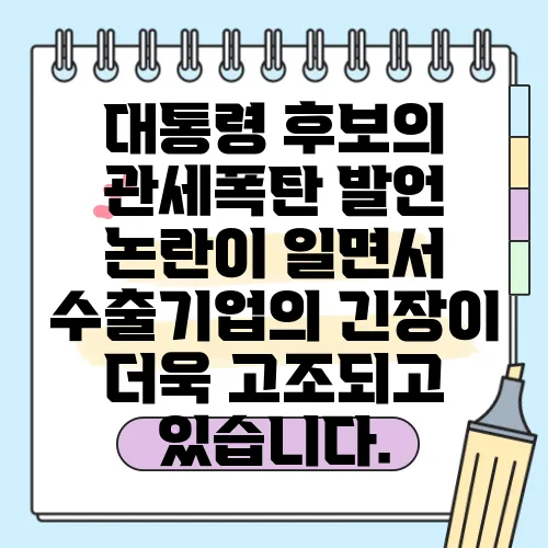대통령 후보의 관세폭탄 발언 논란이 일면서 수출기업의 긴장이 더욱 고조되고 있습니다.