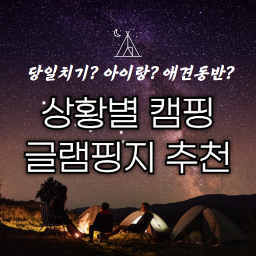  상황별 캠핑, 글램핑 하기 좋은 곳 추천