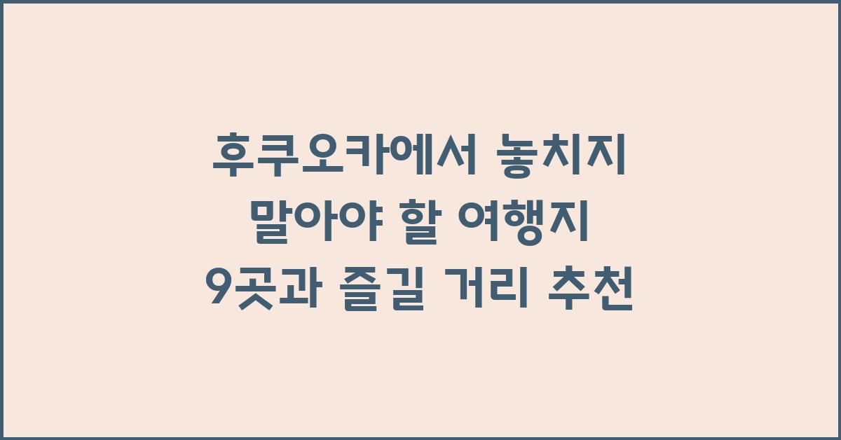 후쿠오카에서 놓치지 말아야 할 여행지 9곳