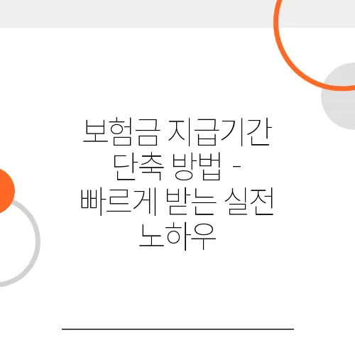 보험금 지급기간 단축 방법 - 빠르게 받는 실전 노하우