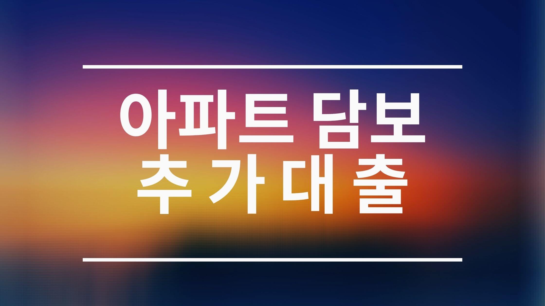  아파트 담보 추가대출  받고싶다면 이곳