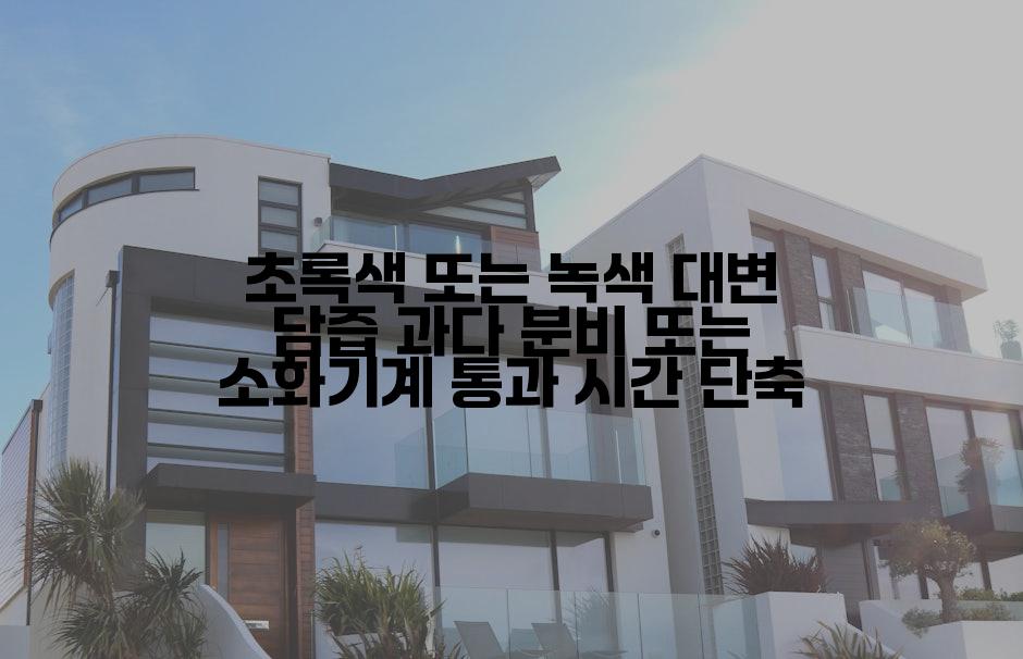 초록색 또는 녹색 대변 담즙 과다 분비 또는 소화기계 통과 시간 단축