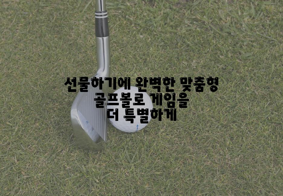 선물하기에 완벽한 맞춤형 골프볼로 게임을 더 특별하게