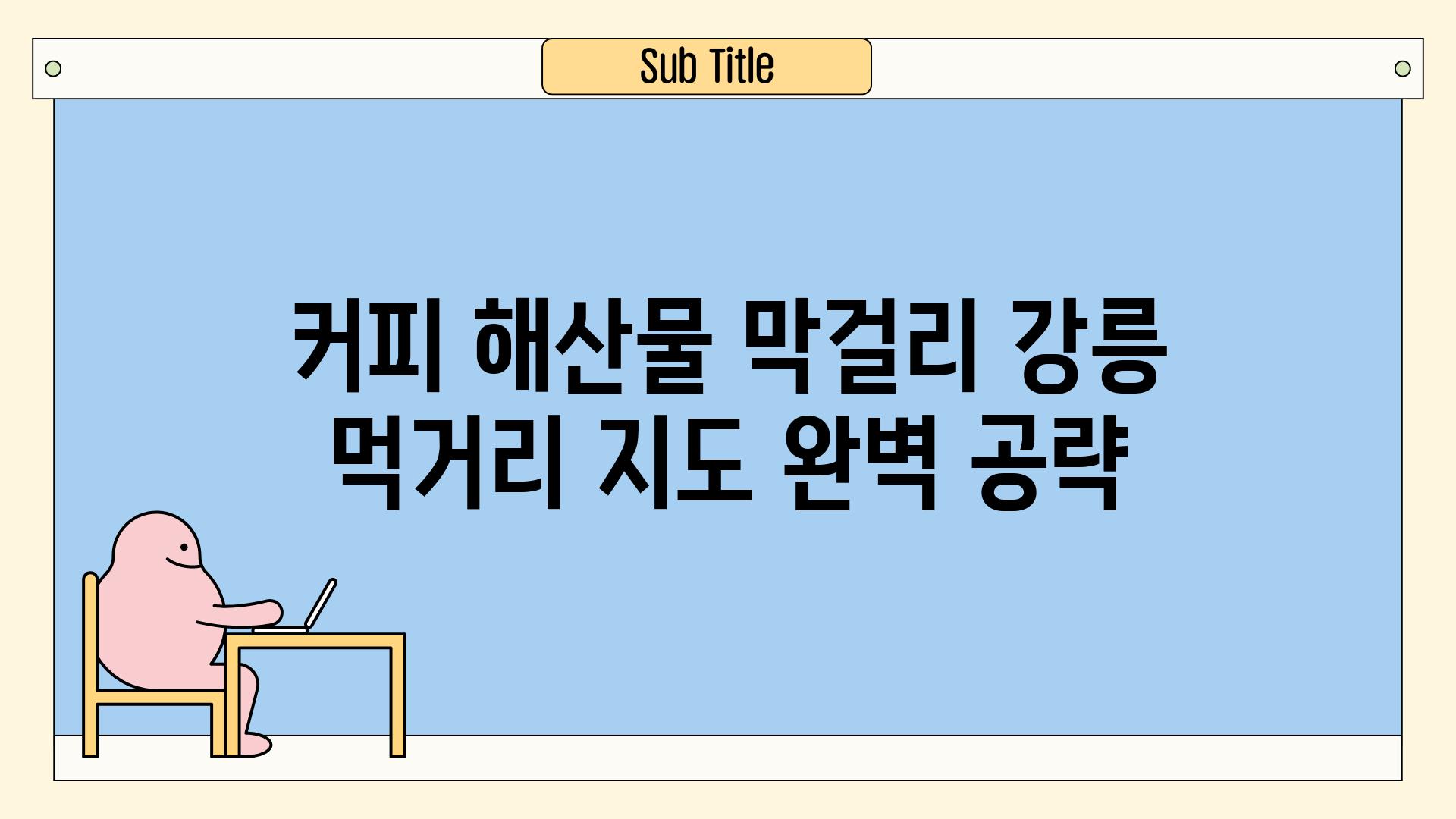 커피 해산물 막걸리 강릉 먹거리 지도 완벽 공략