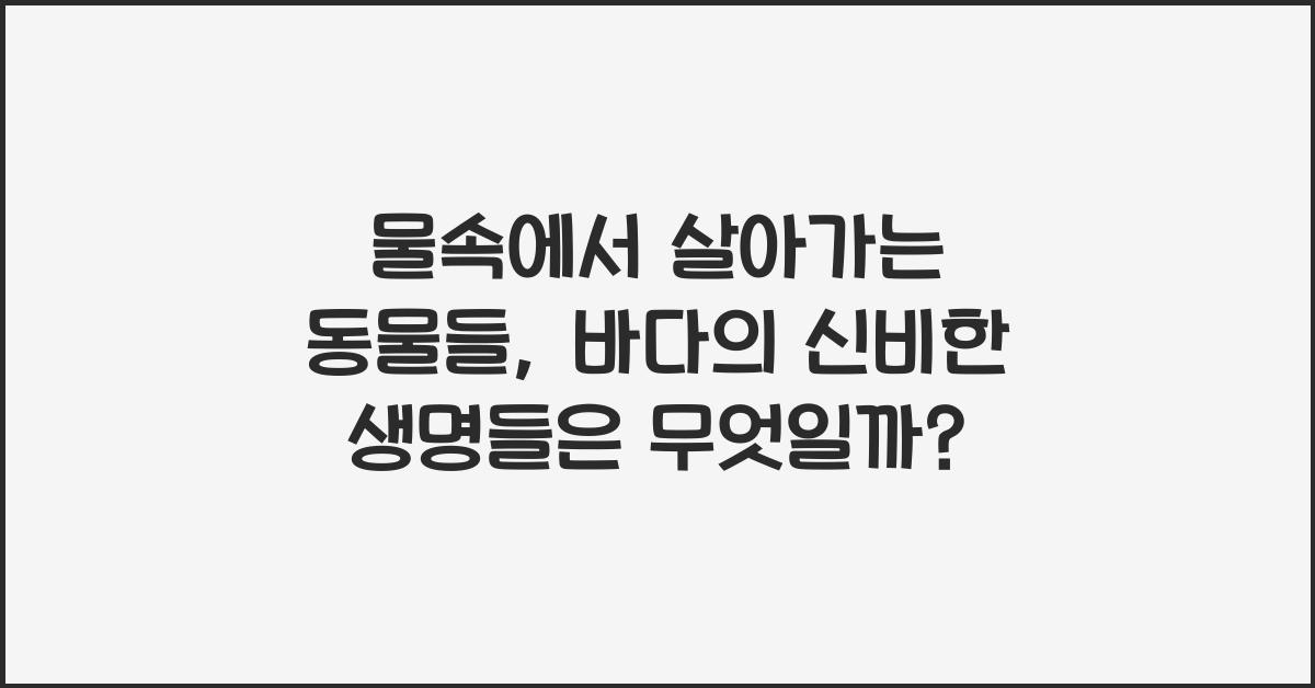 물속에서 살아가는 동물들 바다의 신비한 생명들