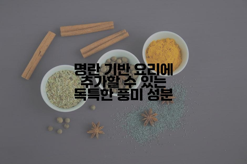 명란 기반 요리에 추가할 수 있는 독특한 풍미 성분