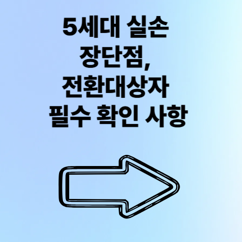 5세대 실손 장단점, 전환대상자 필수 확인 사항