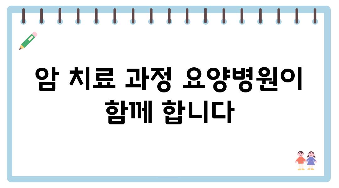 암 치료 과정 요양병원이 함께 합니다