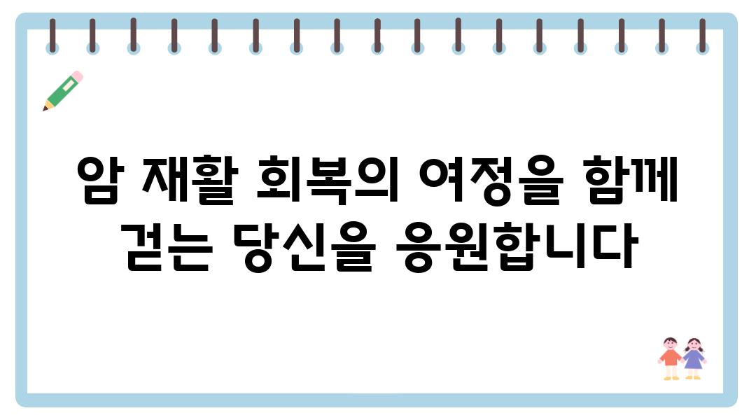 암 재활 회복의 여정을 함께 걷는 당신을 응원합니다