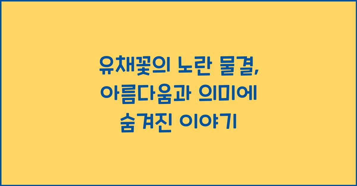유채꽃의 노란 물결: 아름다움과 의미