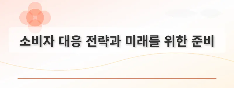 소비자 대응 전략과 미래를 위한 준비